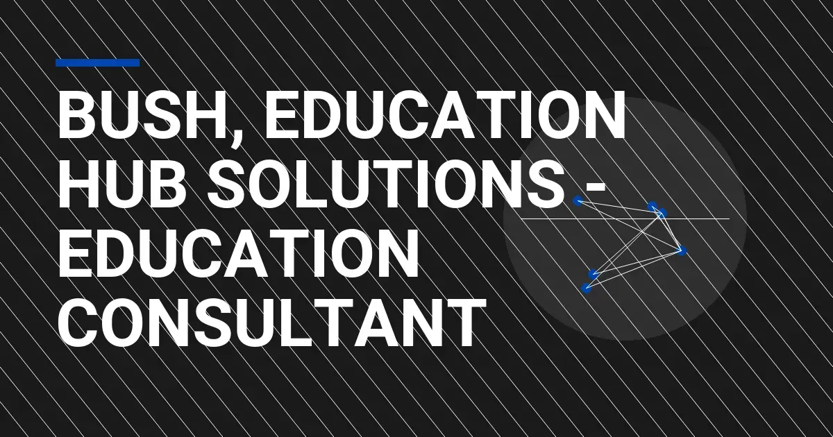 Bush, Education Hub Solutions - Education Consultant