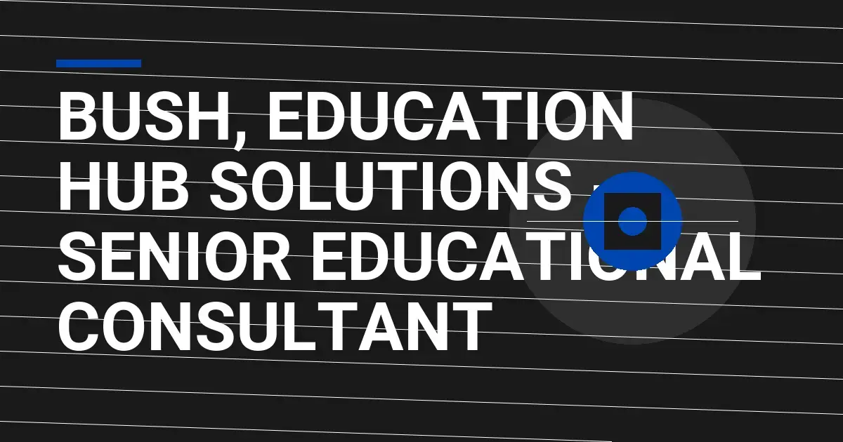 Bush, Education Hub Solutions - Senior Educational Consultant