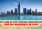 Why UAE Is Top Travel Destination for GCC Residents in 2025