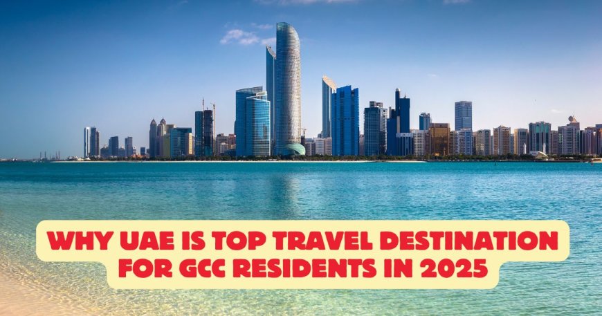Why UAE Is Top Travel Destination for GCC Residents in 2025