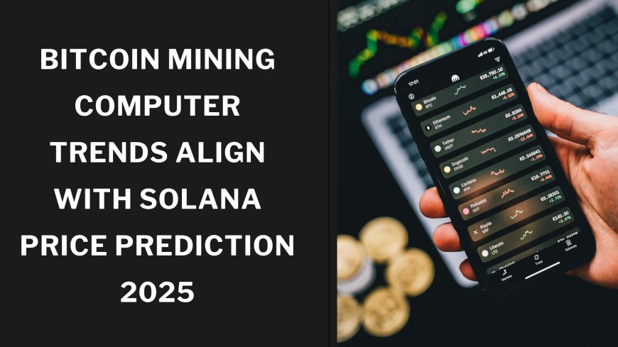 Bitcoin Mining Computer Trends Align With Solana Price Prediction 2025