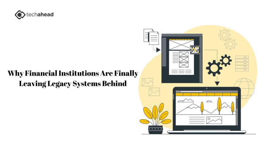 Why Financial Institutions Are Finally Leaving Legacy Systems Behind