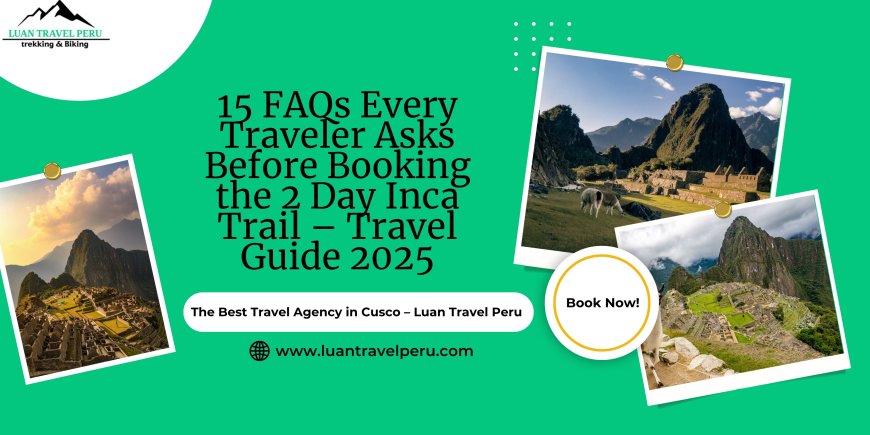 15 FAQs Every Traveler Asks Before Booking the 2 Day Inca Trail – Travel Guide 2025