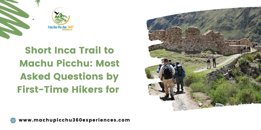 Short Inca Trail to Machu Picchu: Most Asked Questions by First-Time Hikers