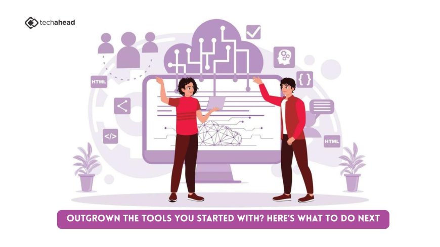 Outgrown the Tools You Started With? Here’s What to Do Next