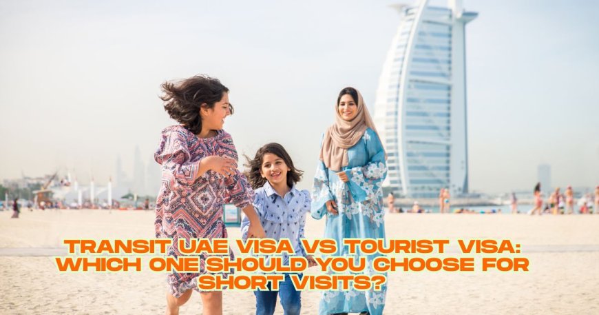 Transit UAE Visa vs Tourist Visa: Which One Should You Choose for Short Visits?