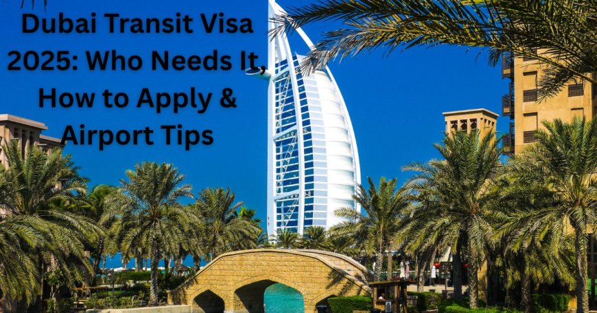 Dubai Transit Visa 2025: Who Needs It, How to Apply & Airport Tips