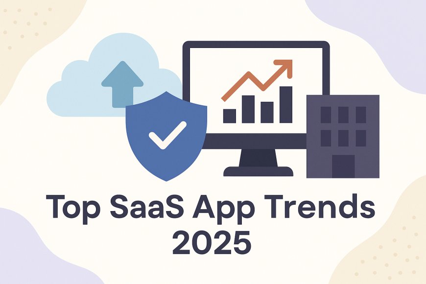 Top SaaS App Trends 2025: Building Secure, Scalable, Multi-Tenant Platforms