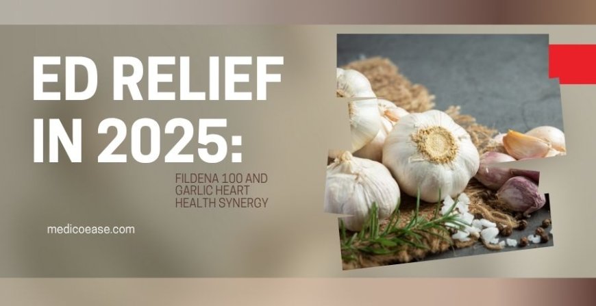 ED Relief in 2025: Fildena 100 and Garlic Heart Health Synergy