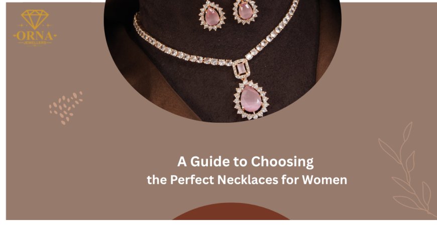 A Guide to Choosing the Perfect Necklaces for Women