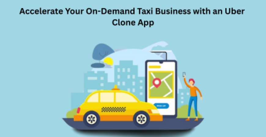 Accelerate Your On-Demand Taxi Business with an Uber Clone App